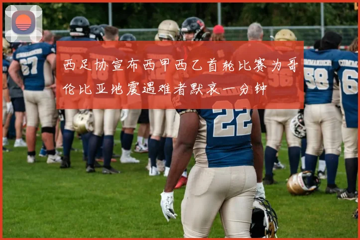 西足协宣布西甲西乙首轮比赛为哥伦比亚地震遇难者默哀一分钟