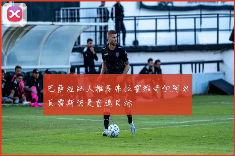 巴萨经纪人推荐弗拉霍维奇但阿尔瓦雷斯仍是首选目标