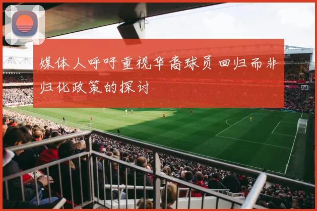媒体人呼吁重视华裔球员回归而非归化政策的探讨
