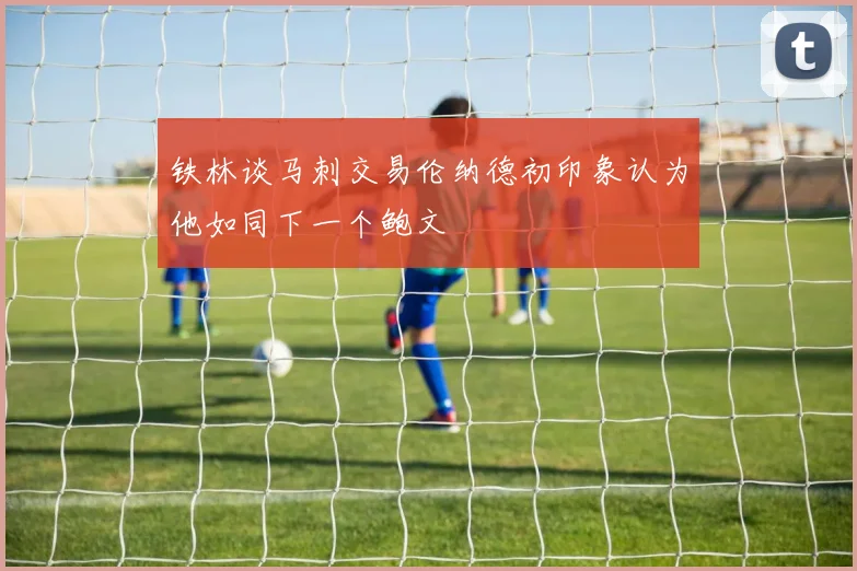 铁林谈马刺交易伦纳德初印象认为他如同下一个鲍文