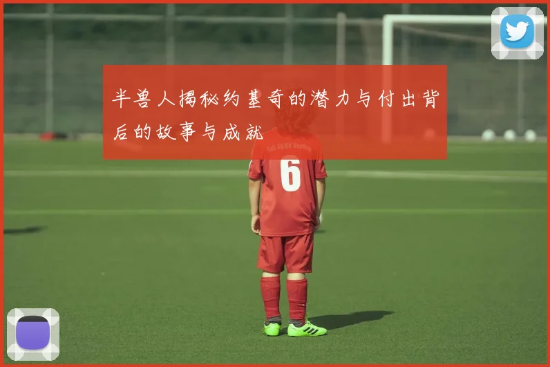 半兽人揭秘约基奇的潜力与付出背后的故事与成就