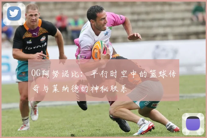 OG阿努诺比：平行时空中的篮球传奇与莱纳德的神秘联系