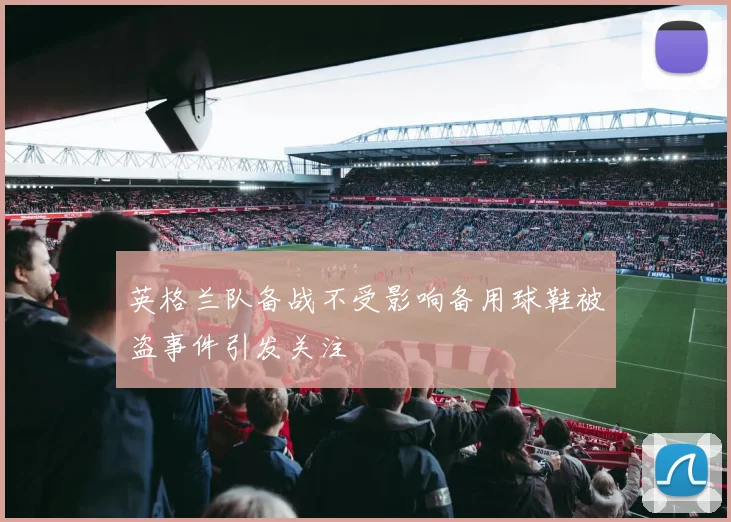 英格兰队备战不受影响备用球鞋被盗事件引发关注