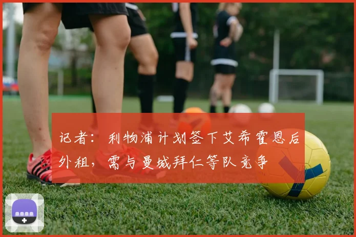 记者：利物浦计划签下艾希霍恩后外租，需与曼城拜仁等队竞争