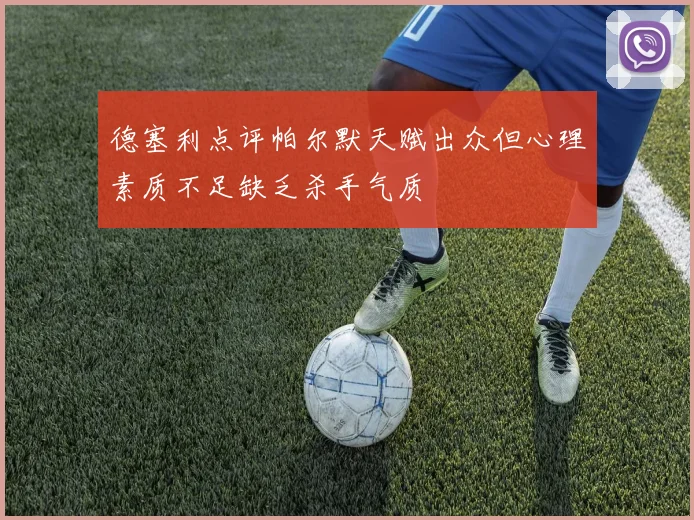 德塞利点评帕尔默天赋出众但心理素质不足缺乏杀手气质