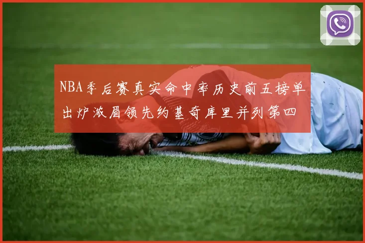 NBA季后赛真实命中率历史前五榜单出炉浓眉领先约基奇库里并列第四