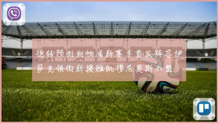 德转预测利物浦新赛季首发阵容伊萨克领衔新援雅凯穆尼奥斯加盟