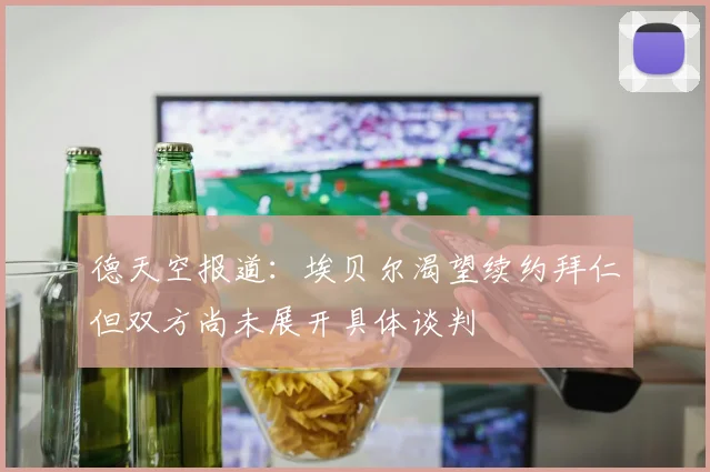 德天空报道：埃贝尔渴望续约拜仁但双方尚未展开具体谈判