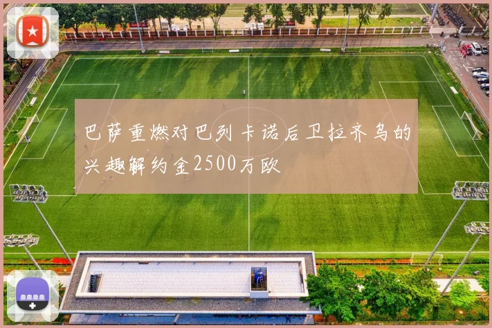 巴萨重燃对巴列卡诺后卫拉齐乌的兴趣解约金2500万欧