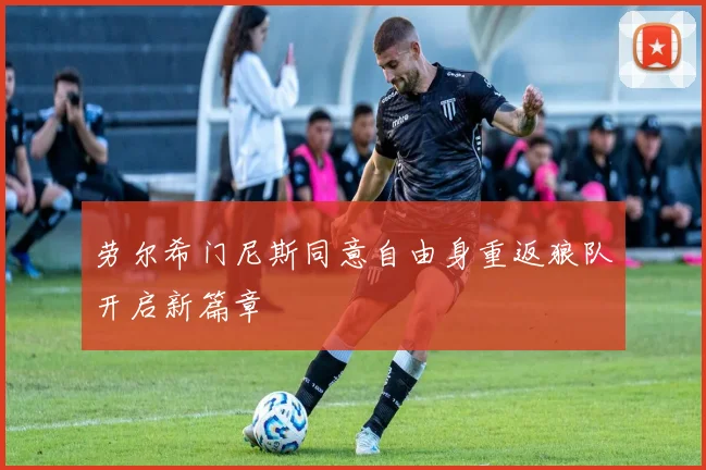劳尔希门尼斯同意自由身重返狼队开启新篇章
