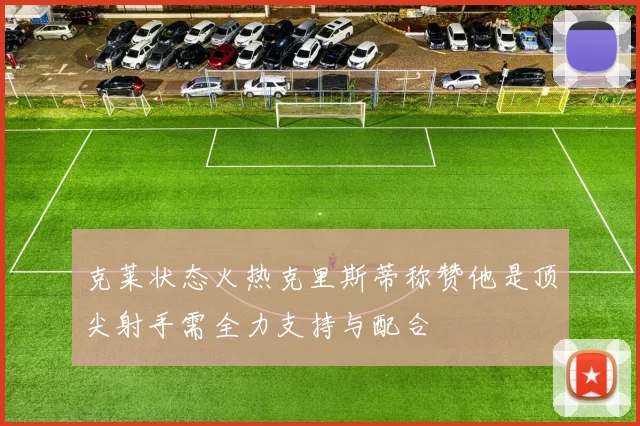克莱状态火热克里斯蒂称赞他是顶尖射手需全力支持与配合