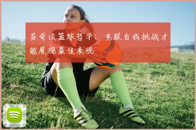 芬奇谈篮球哲学：克服自我挑战才能展现最佳表现