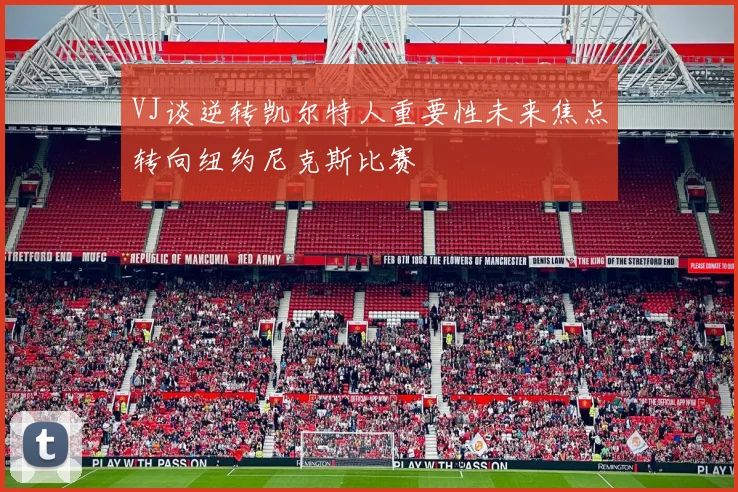 VJ谈逆转凯尔特人重要性未来焦点转向纽约尼克斯比赛