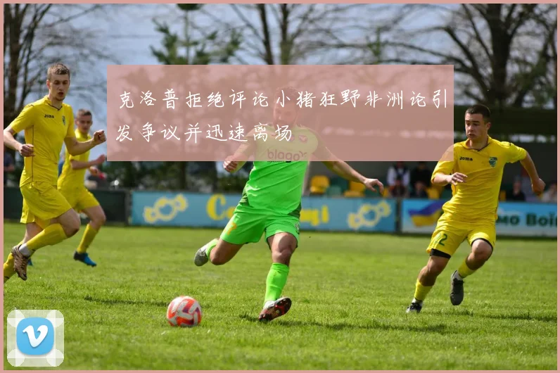 克洛普拒绝评论小猪狂野非洲论引发争议并迅速离场